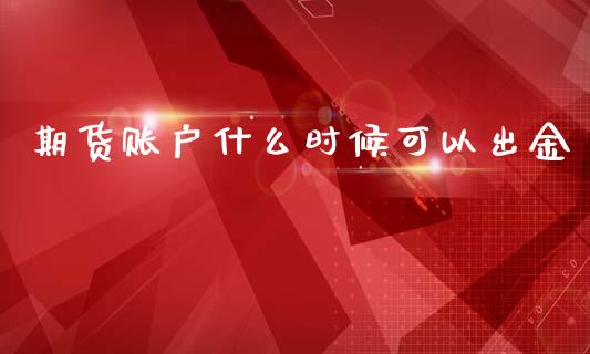 期货账户什么时候可以出金_https://cj006.lansai.wang_债券资讯_第1张