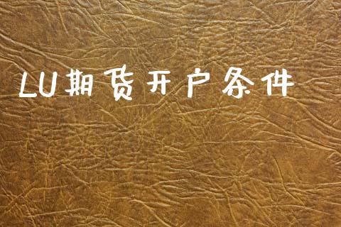 LU期货开户条件_https://cj006.lansai.wang_外汇交易_第1张