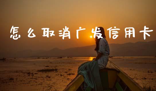 怎么取消广发信用卡_https://cj006.lansai.wang_债券资讯_第1张