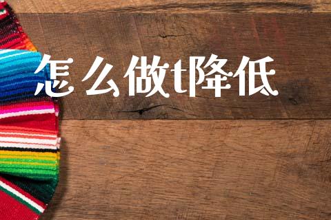 怎么做t降低_外汇交易_第1张_期货开户_金融监管_外汇交易_债券资讯_全球市场_财经新闻 怎么做t降低_https://cj006.lansai.wang_外汇交易_第1张