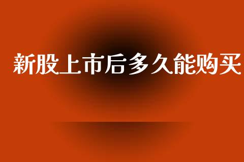 新股上市后多久能购买_https://cj006.lansai.wang_全球市场_第1张