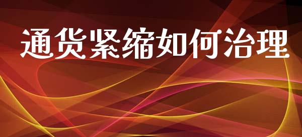 通货紧缩如何治理_https://cj006.lansai.wang_财经新闻_第1张