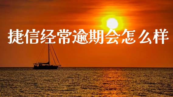 捷信经常逾期会怎么样_https://cj006.lansai.wang_外汇交易_第1张