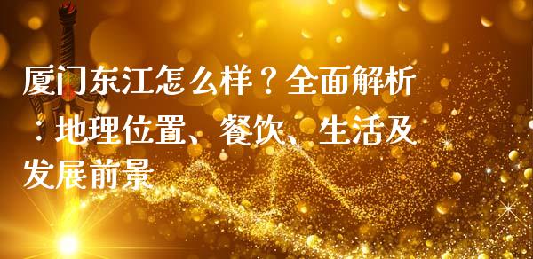 厦门东江怎么样？全面解析：地理位置、餐饮、生活及发展前景_https://cj006.lansai.wang_债券资讯_第1张