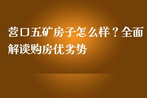 营口五矿房子怎么样？全面解读购房优劣势_https://cj006.lansai.wang_外汇交易_第1张
