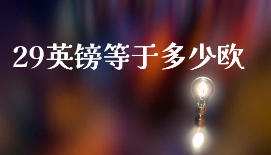 29英镑等于多少欧_https://cj006.lansai.wang_债券资讯_第1张