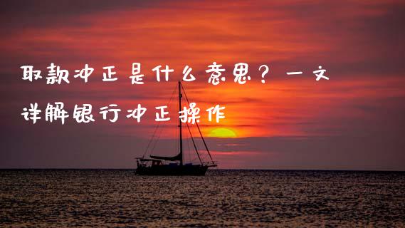 取款冲正是什么意思？一文详解银行冲正操作_https://cj006.lansai.wang_债券资讯_第1张