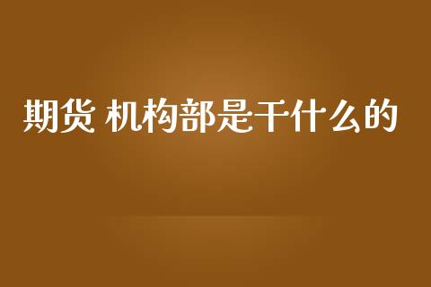 期货 机构部是干什么的_https://cj006.lansai.wang_金融监管_第1张