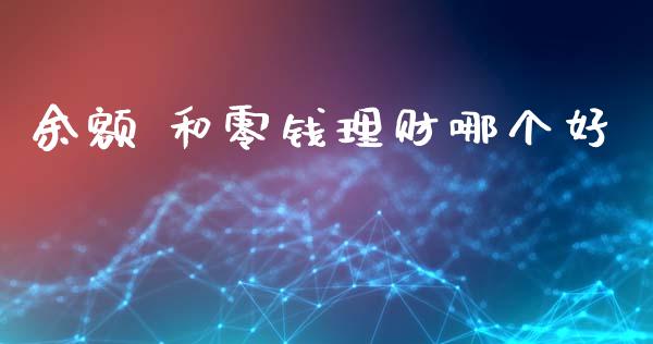 余额 和零钱理财哪个好_https://cj006.lansai.wang_金融监管_第1张