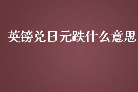 英镑兑日元跌什么意思_https://cj006.lansai.wang_期货开户_第1张