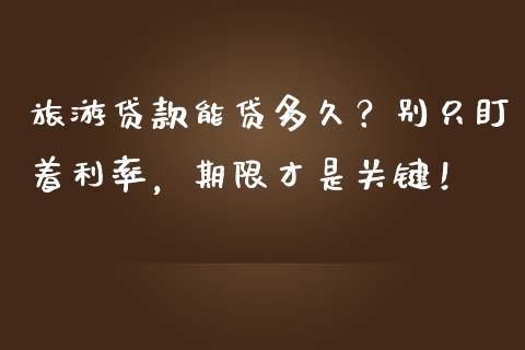 旅游贷款能贷多久？别只盯着利率，期限才是关键！_https://cj006.lansai.wang_金融监管_第1张