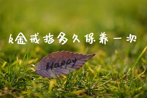 k金戒指多久保养一次_https://cj006.lansai.wang_期货开户_第1张