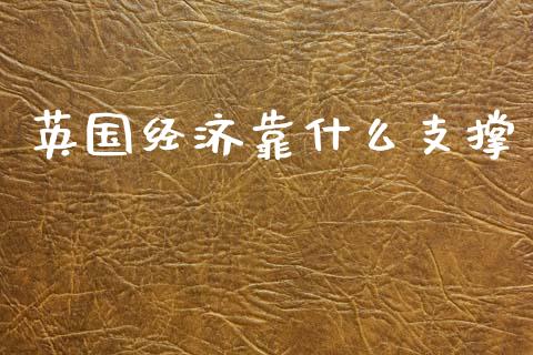 英国经济靠什么支撑_https://cj006.lansai.wang_债券资讯_第1张