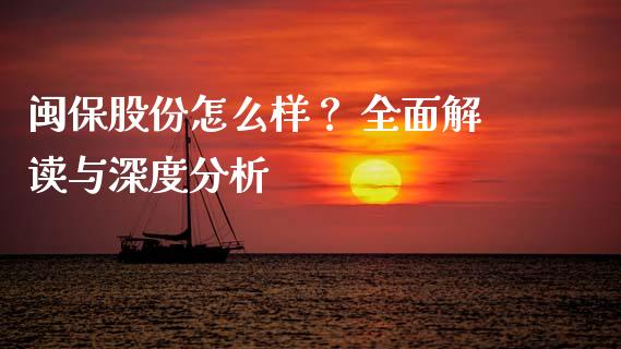 闽保股份怎么样？ 全面解读与深度分析_https://cj006.lansai.wang_外汇交易_第1张