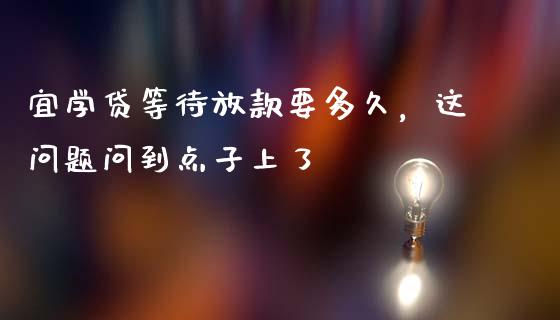 宜学贷等待放款要多久，这问题问到点子上了_https://cj006.lansai.wang_债券资讯_第1张