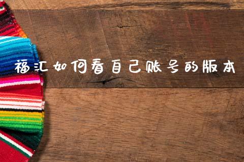 福汇如何看自己账号的版本_https://cj006.lansai.wang_期货开户_第1张