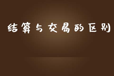 结算与交易的区别_https://cj006.lansai.wang_财经新闻_第1张