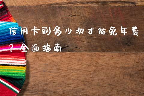 信用卡刷多少次才能免年费？全面指南_https://cj006.lansai.wang_金融监管_第1张