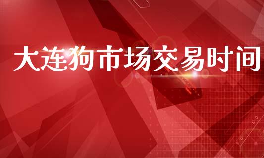 大连狗市场交易时间_https://cj006.lansai.wang_期货开户_第1张