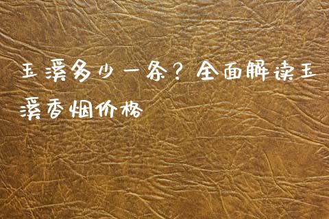 玉溪多少一条？全面解读玉溪香烟价格_https://cj006.lansai.wang_债券资讯_第1张