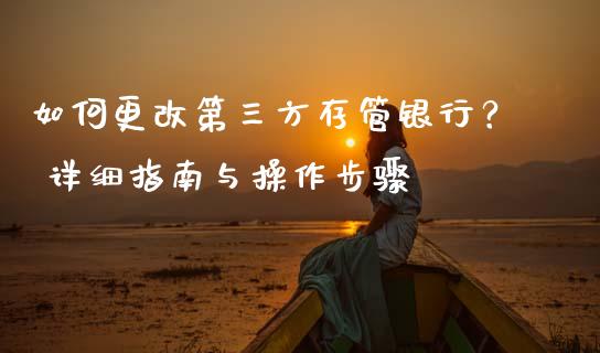 如何更改第三方存管银行？ 详细指南与操作步骤_https://cj006.lansai.wang_债券资讯_第1张