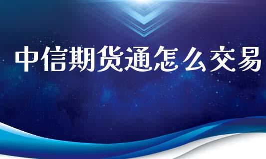 中信期货通怎么交易_https://cj006.lansai.wang_全球市场_第1张