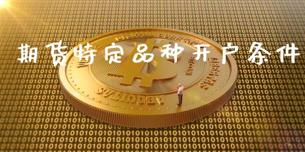 期货特定品种开户条件_https://cj006.lansai.wang_期货开户_第1张