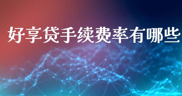 好享贷手续费率有哪些_https://cj006.lansai.wang_财经新闻_第1张