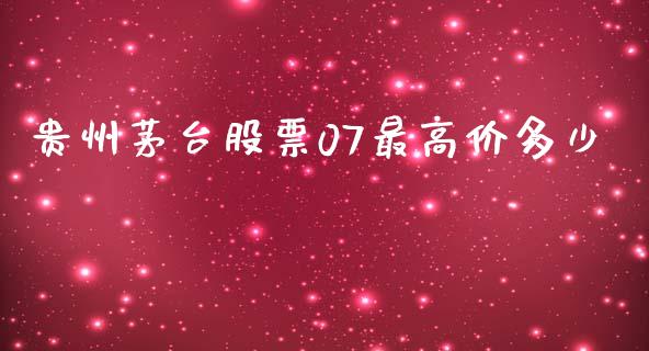 贵州茅台股票07最高价多少_https://cj006.lansai.wang_全球市场_第1张