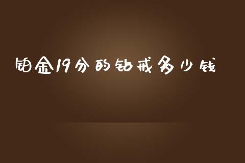 铂金19分的钻戒多少钱_https://cj006.lansai.wang_财经新闻_第1张