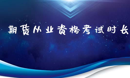 期货从业资格考试时长_https://cj006.lansai.wang_金融监管_第1张