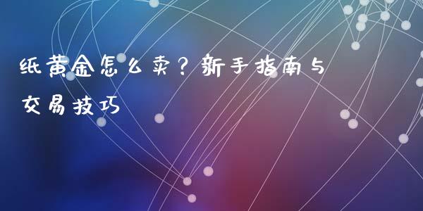 纸黄金怎么卖？新手指南与交易技巧_https://cj006.lansai.wang_财经新闻_第1张