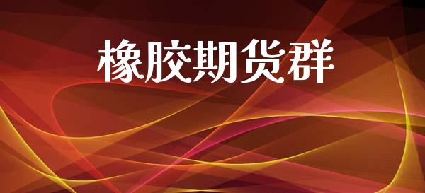 橡胶期货群_https://cj006.lansai.wang_金融监管_第1张