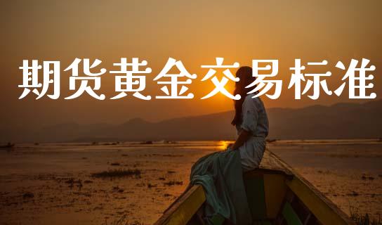 期货黄金交易标准_https://cj006.lansai.wang_金融监管_第1张