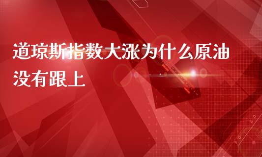 道琼斯指数大涨为什么原油没有跟上_https://cj006.lansai.wang_债券资讯_第1张