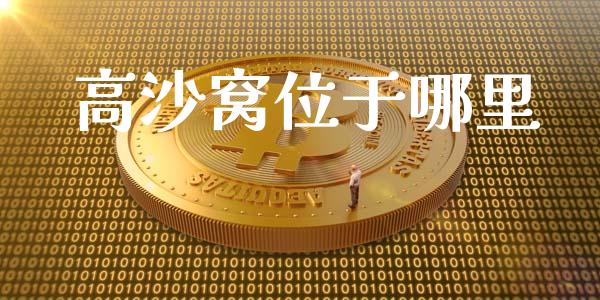 高沙窝位于哪里_https://cj006.lansai.wang_财经新闻_第1张