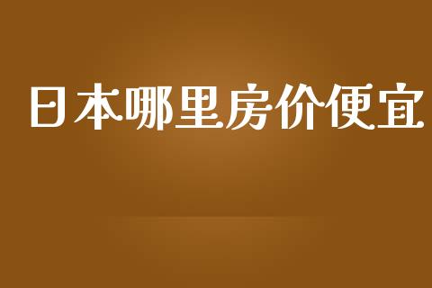 日本哪里房价便宜_https://cj006.lansai.wang_期货开户_第1张