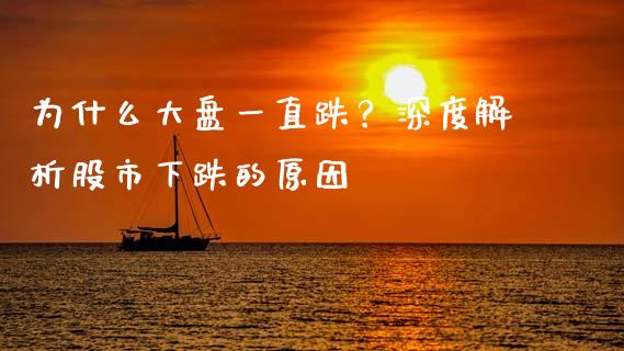为什么大盘一直跌？深度解析股市下跌的原因_https://cj006.lansai.wang_财经新闻_第1张