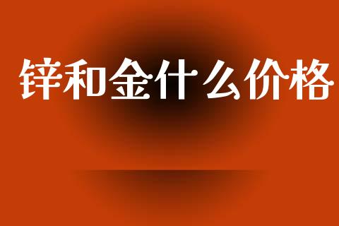 锌和金什么价格_https://cj006.lansai.wang_期货开户_第1张