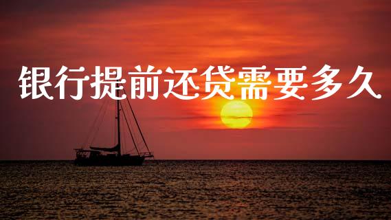 银行提前还贷需要多久_https://cj006.lansai.wang_金融监管_第1张
