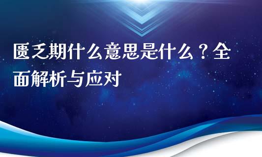 匮乏期什么意思是什么？全面解析与应对_https://cj006.lansai.wang_债券资讯_第1张