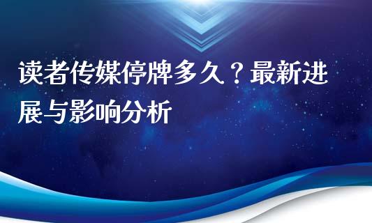 读者传媒停牌多久？最新进展与影响分析_https://cj006.lansai.wang_债券资讯_第1张
