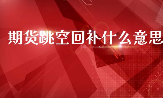 期货跳空回补什么意思_https://cj006.lansai.wang_金融监管_第1张