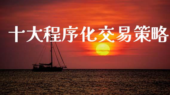 十大程序化交易策略_https://cj006.lansai.wang_期货开户_第1张