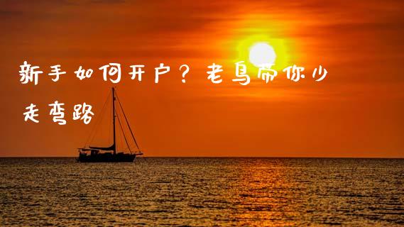 新手如何开户？老鸟带你少走弯路_https://cj006.lansai.wang_全球市场_第1张