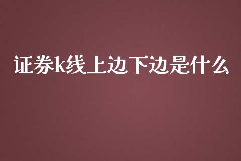 证券k线上边下边是什么_金融监管_第1张_期货开户_金融监管_外汇交易_债券资讯_全球市场_财经新闻 证券k线上边下边是什么_https://cj006.lansai.wang_金融监管_第1张