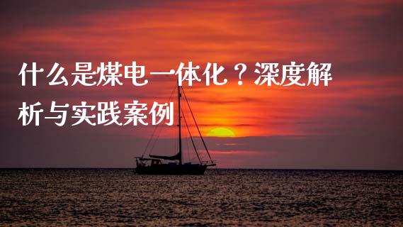 什么是煤电一体化？深度解析与实践案例_https://cj006.lansai.wang_期货开户_第1张
