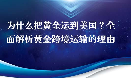 为什么把黄金运到美国？全面解析黄金跨境运输的理由_https://cj006.lansai.wang_金融监管_第1张