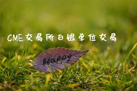 CME交易所白银单位交易_https://cj006.lansai.wang_财经新闻_第1张