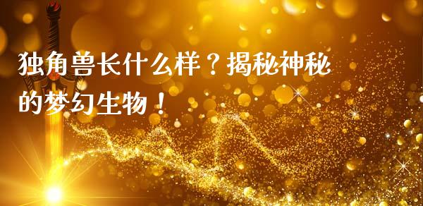 独角兽长什么样？揭秘神秘的梦幻生物！_https://cj006.lansai.wang_金融监管_第1张